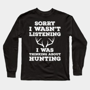 Sorry I Wasn't Listening I Was Thinking About Hunting Long Sleeve T-Shirt